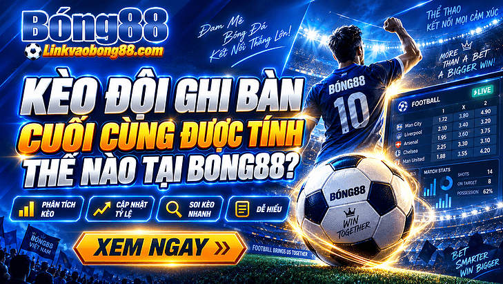 Kèo đội ghi bàn cuối cùng được tính thế nào tại Bong88?