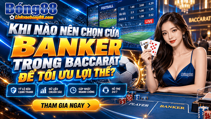 Khi nào nên chọn cửa Banker trong Baccarat để tối ưu lợi thế?