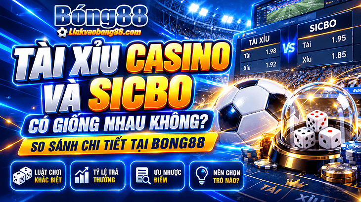 Tài Xỉu casino và Sicbo có giống nhau không? So sánh chi tiết tại Bong88